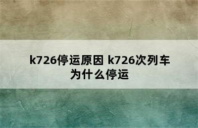 k726停运原因 k726次列车为什么停运